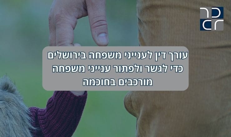 עורכי דין לענייני משפחה, עו"ד לענייני משפחה, עורך דין לענייני משפחה תותח, עורך דין לענייני משפחה מומלץ, עורך דין לדיני משפחה, עו"ד משפחה, עורך דין משפחה בירושלים